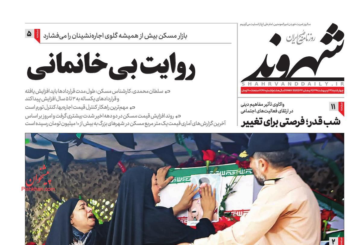 عناوین اخبار روزنامه شهروند در روز چهارشنبه ۲۴ اردیبهشت : روایت بی‌خانمانی؛شب قدر؛ فرصتی برای تغییر؛مادران سوگ؛تعدیل نیرو صدای پرستاران شرکتی را درآورد؛گرسنگی اقشار آسیب‌پذیر و کشاورزان خرده‌پا؛ برپایی اردوگاه اسکان اضطراری برای آرامش‌خاطر مردم؛فرار از ماراتن طولانی و پر از استیصال اکران ؛ورزش ایران محکوم به تعلیق است؛تأکید بر عدم رویارویی ورزشکاران با نمایندگان رژیم صهیونیستی؛فاجعه فرار نخبه‌ها در راه است...؛